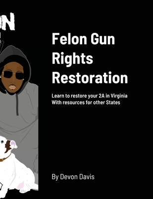 Felon Gun Rights Restoration: Learn to restore your 2A in Virginia With resources for other States - Devon Davis