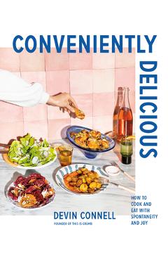 Poza produsului Conveniently Delicious: How to Cook and Eat with Spontaneity and Joy - Devin Connell