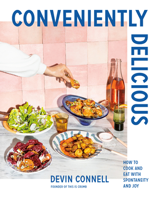 Conveniently Delicious: How to Cook and Eat with Spontaneity and Joy - Devin Connell