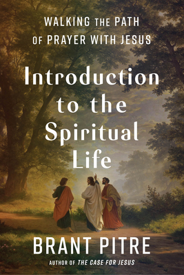 Introduction to the Spiritual Life: Walking the Path of Prayer with Jesus - Brant Pitre