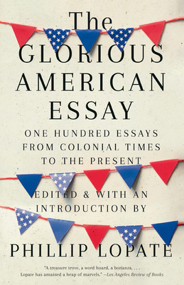 The Glorious American Essay: One Hundred Essays from Colonial Times to the Present - Phillip Lopate