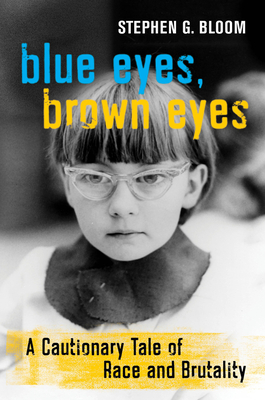 Blue Eyes, Brown Eyes: A Cautionary Tale of Race and Brutality - Stephen G. Bloom