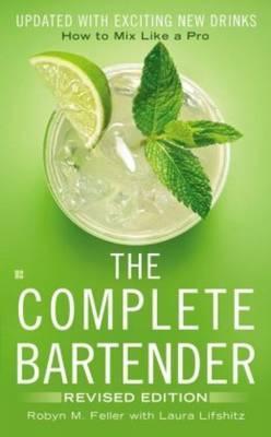 The Complete Bartender: How to Mix Like a Pro, Updated with Exciting New Drinks, Revised Edition - Robyn M. Feller