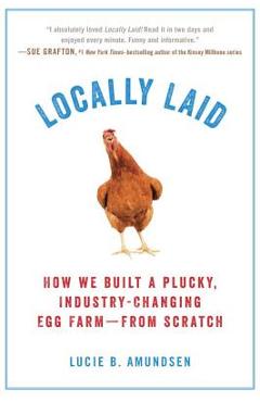 Poza produsului Locally Laid: How We Built a Plucky, Industry-Changing Egg Farm - From Scratch - Lucie B. Amundsen