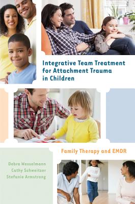 Integrative Team Treatment for Attachment Trauma in Children: Family Therapy and EMDR - Debra Wesselmann