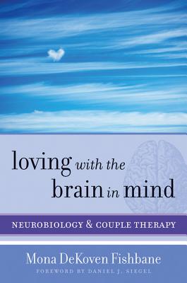 Loving with the Brain in Mind: Neurobiology and Couple Therapy - Mona Dekoven Fishbane