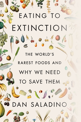 Eating to Extinction: The World's Rarest Foods and Why We Need to Save Them - Dan Saladino