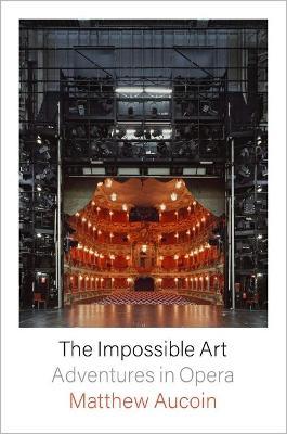The Impossible Art: Adventures in Opera - Matthew Aucoin