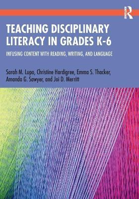 Teaching Disciplinary Literacy in Grades K-6: Infusing Content with Reading, Writing, and Language - Sarah M. Lupo
