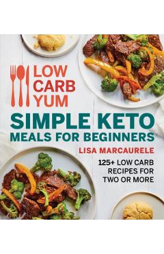 Low Carb Yum Simple Keto Meals for Beginners: 125+ Low Carb Recipes for Two or More - Lisa Marcaurele