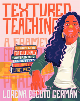 Textured Teaching: A Framework for Culturally Sustaining Practices - Lorena Escoto German