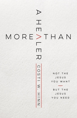 More Than a Healer: Not the Jesus You Want, But the Jesus You Need - Costi W. Hinn
