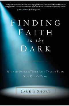 Finding Faith in the Dark: When the Story of Your Life Takes a Turn You Didn't Plan - Laurie Short
