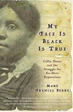 Coperta cărții 'My Face Is Black Is True: Callie House and the Struggle for Ex-Slave Reparations - Mary Frances Berry'