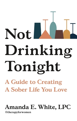 Not Drinking Tonight: A Guide to Creating a Sober Life You Love - Amanda E. White