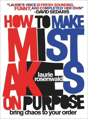 How to Make Mistakes on Purpose: Bring Chaos to Your Order - Laurie Rosenwald