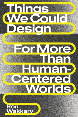 Things We Could Design: For More Than Human-Centered Worlds - Ron Wakkary