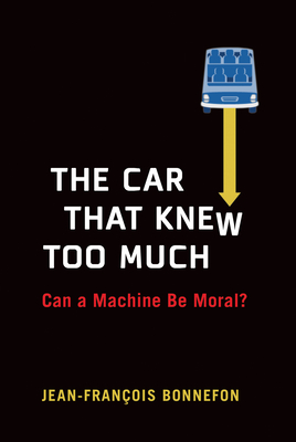 The Car That Knew Too Much: Can a Machine Be Moral? - Jean-francois Bonnefon