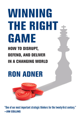 Winning the Right Game: How to Disrupt, Defend, and Deliver in a Changing World - Ron Adner