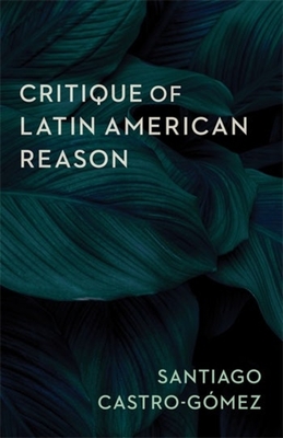 Critique of Latin American Reason - Santiago Castro-g�mez