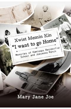 Poza produsului Xwist Memin Kin I Want to go Home: Memories of Kamloops Residential School and Joeyaska Ranch - Mary Jane Joe