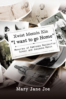 Xwist Memin Kin I Want to go Home: Memories of Kamloops Residential School and Joeyaska Ranch - Mary Jane Joe