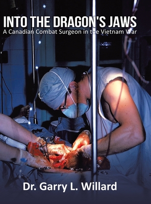 Into the Dragon's Jaws: A Canadian Combat Surgeon in the Vietnam War - Garry Willard