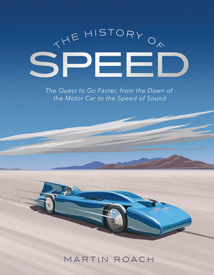 The History of Speed: The Quest to Go Faster, from the Dawn of the Motor Car to the Speed of Sound - Martin Roach