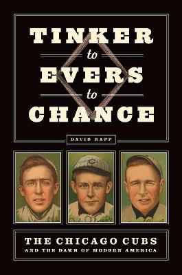 Tinker to Evers to Chance: The Chicago Cubs and the Dawn of Modern America - David Rapp