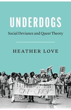 Coperta cărții 'Underdogs: Social Deviance and Queer Theory - Heather Love'
