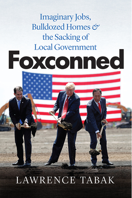 Foxconned: Imaginary Jobs, Bulldozed Homes, and the Sacking of Local Government - Lawrence Tabak