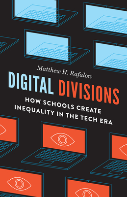 Digital Divisions: How Schools Create Inequality in the Tech Era - Matthew H. Rafalow