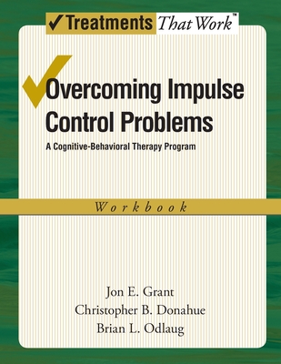 Overcoming Impulse Control Problems: A Cognitive-Behavioral Therapy Program, Workbook - Jon E. Grant