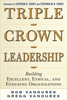 Triple Crown Leadership: Building Excellent, Ethical, and Enduring Organizations - Bob Vanourek
