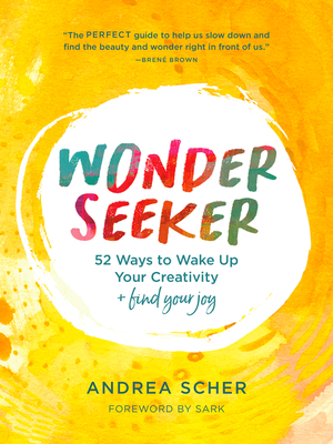 Wonder Seeker: 52 Ways to Wake Up Your Creativity and Find Your Joy - Andrea Scher