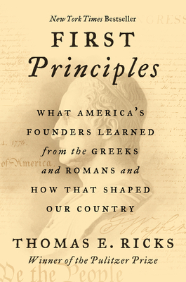 First Principles: What America's Founders Learned from the Greeks and Romans and How That Shaped Our Country - Thomas E. Ricks