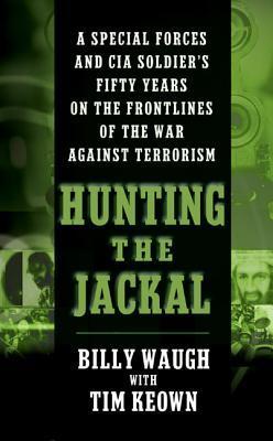 Hunting the Jackal: A Special Forces and CIA Soldier's Fifty Years on the Frontlines of the War Against Terrorism - Billy Waugh
