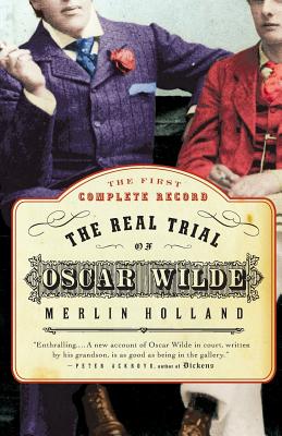 The Real Trial of Oscar Wilde: The First Uncensored Transcript of the Trial of Oscar Wilde Vs. John Douglas, Marquess of Queensberry, 1895 - Merlin Holland
