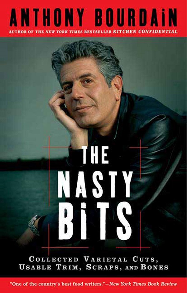 The Nasty Bits: Collected Varietal Cuts, Usable Trim, Scraps, and Bones - Anthony Bourdain
