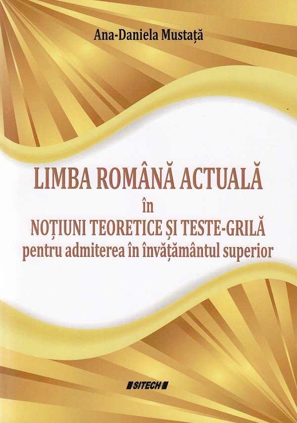 Limba romana actuala in notiuni teoretice si teste-grila pentru admiterea in invatamantul superior - Ana-Daniela Mustata