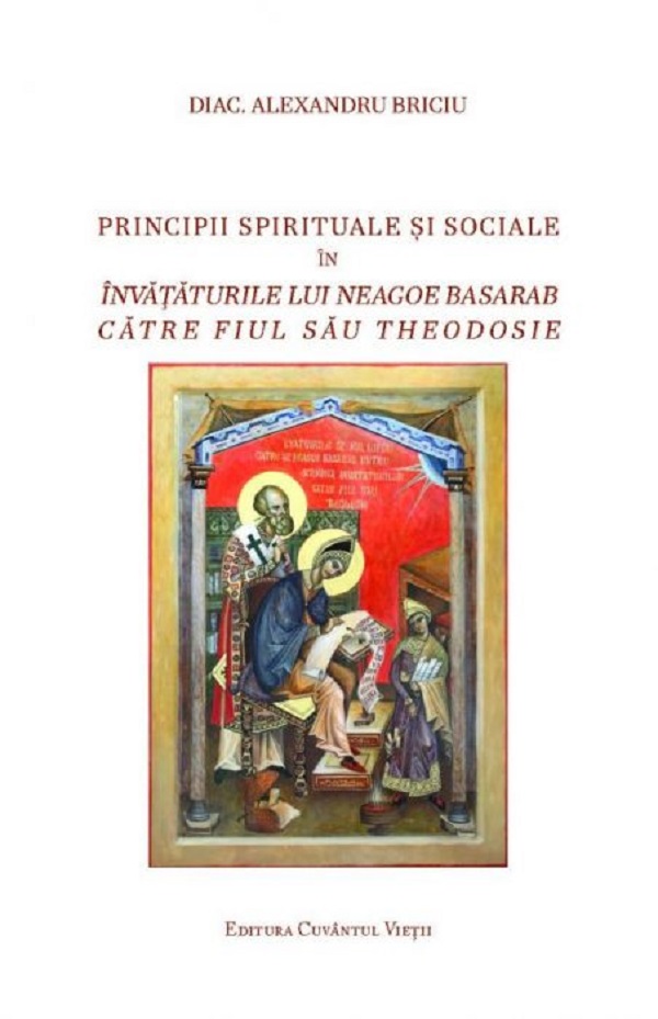 Principii spirituale si sociale in invataturile lui Neagoe Basarab catre fiul sau Theodosie - Diac. Alexandru Briciu
