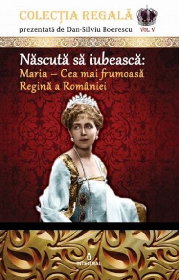 Colectia Regala Vol.5: Maria, cea mai frumoasa Regina a Romaniei - Dan-Silviu Boerescu