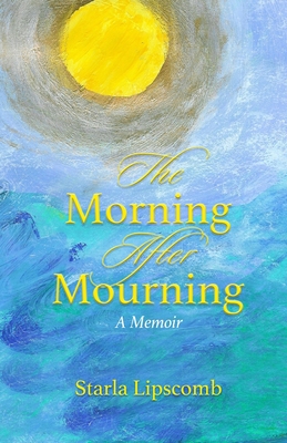 The Morning After Mourning: A Memoir - Starla Lipscomb