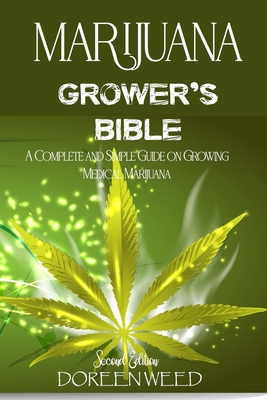 Marijuana Grower's Bible: A COMPLETE AND SIMPLE GUIDE ON GROWING MEDICAL MARIJUANA - Second Edition - Doreen Weed
