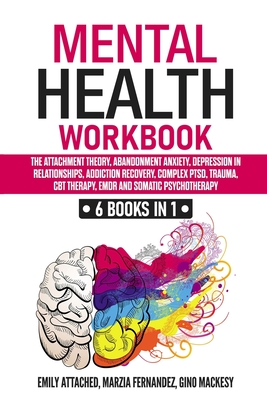 Mental Health Workbook: 6 Books in 1: The Attachment Theory, Abandonment Anxiety, Depression in Relationships, Addiction, Complex PTSD, Trauma - Marzia Fernandez