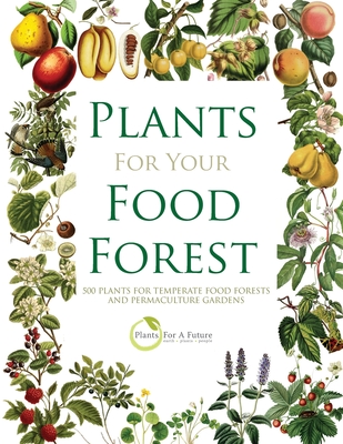 Plants for Your Food Forest: 500 Plants for Temperate Food Forests and Permaculture Gardens - Plants For A. Future