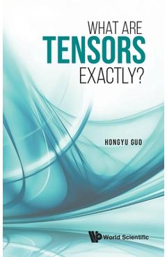 Coperta cărții 'What Are Tensors Exactly? - Hongyu Guo'