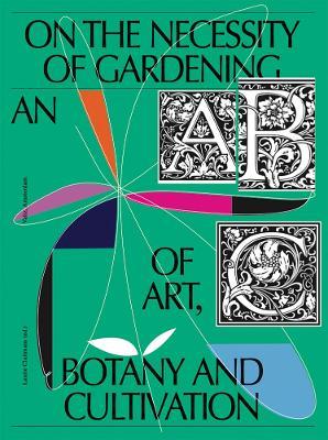 On the Necessity of Gardening: An ABC of Art, Botany and Cultivation - Laurie Cluitmans