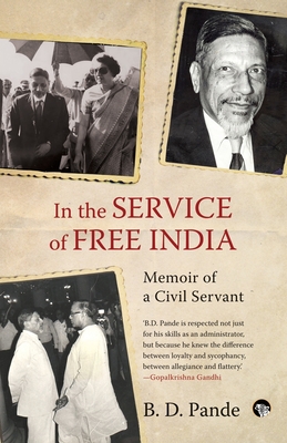 In the Service of Free India Memoir of a Civil Servant - B. D. Pande