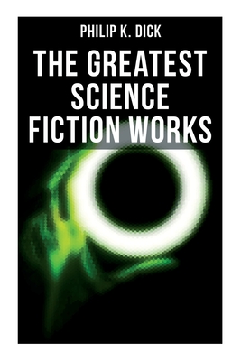 The Greatest Science Fiction Works of Philip K. Dick: Second Variety, the Variable Man, Adjustment Team, the Eyes Have It, the Unreconstructed M... - Philip K. Dick